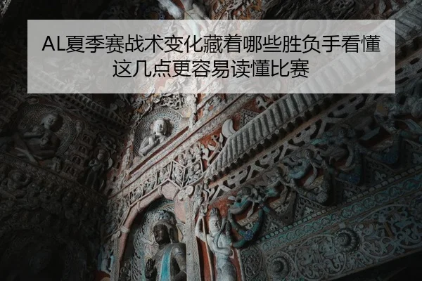 AL夏季赛战术变化藏着哪些胜负手看懂这几点更容易读懂比赛